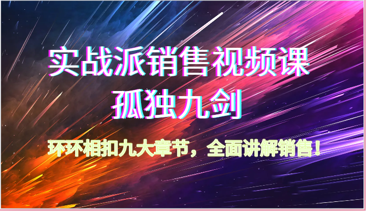实战派销售视频课-孤独九剑，环环相扣九大章节，全面讲解销售（62节）-云库资源
