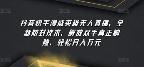 抖音快手漫威英雄无人直播，全新防封技术，解放双手真正躺赚，轻松月入万元【揭秘】-云库资源