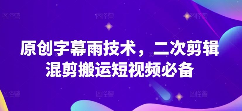 原创字幕雨技术，二次剪辑混剪搬运短视频必备【揭秘】-云库资源