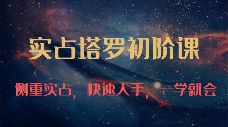 实占塔罗初阶课：独特的牌意解读学习结构，侧重实占，快速入手，一学就会（47节）-云库资源