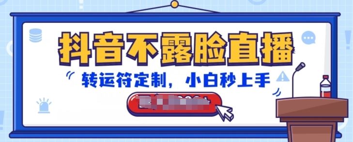 抖音不露脸直播，转运符定制，小白秒上手，音浪收到手软【揭秘】-云库资源