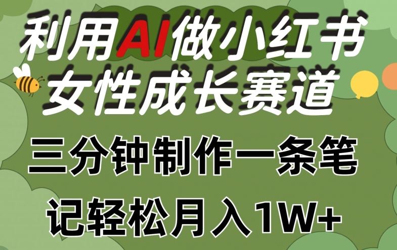 利用Ai做小红书女性成长赛道，三分钟制作一条笔记，轻松月入1w+【揭秘】-云库资源