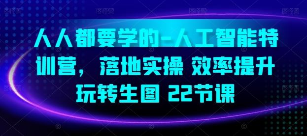 人人都要学的-人工智能特训营，落地实操 效率提升 玩转生图(22节课)-云库资源