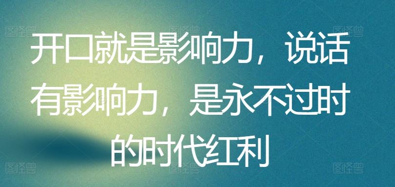 开口就是影响力，说话有影响力，是永不过时的时代红利-云库资源