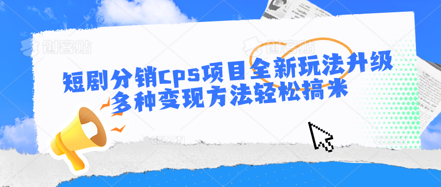 短剧分销cps项目全新玩法升级，多种变现方法轻松搞米-云库资源