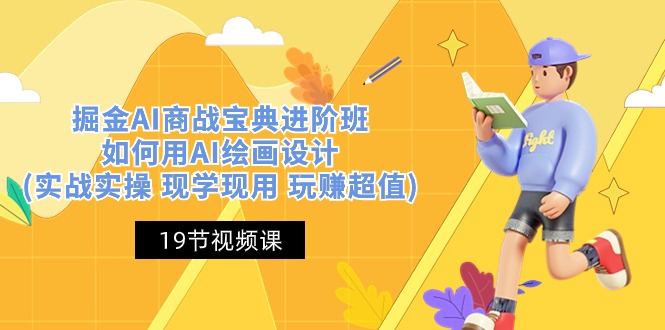 掘金AI商战宝典进阶班：如何用AI绘画设计(实战实操 现学现用 玩赚超值)-云库资源