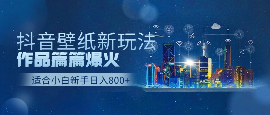 抖音壁纸号新玩法，一个作品只需要5分钟，条条爆款日收益1000＋-云库资源