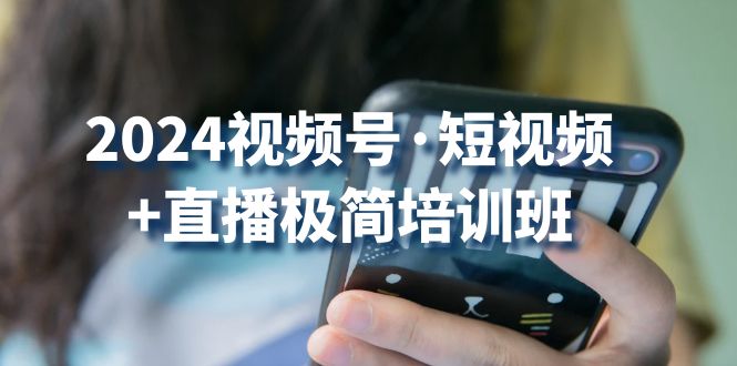 2024视频号短视频+直播极简培训班：抓住视频号风口，流量红利-云库资源
