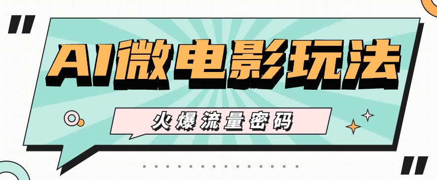 最近爆火的AI微电影玩法，零门槛新手也能制作原创作品，多种变现方式【视频+工具】-云库资源