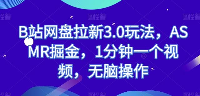 B站网盘拉新3.0玩法，ASMR掘金，1分钟一个视频，无脑操作【揭秘】-云库资源