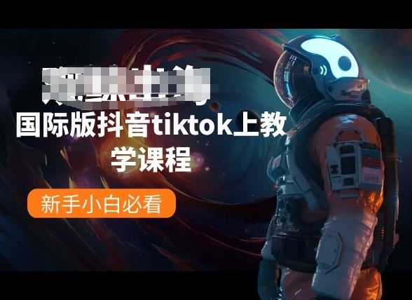 国际版抖音tiktok上教学课程，新手小白必看-云库资源