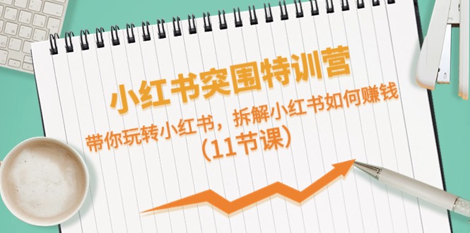 小红书突围特训营，拆解小红书如何赚钱，带你玩转小红书（11节课）-云库资源