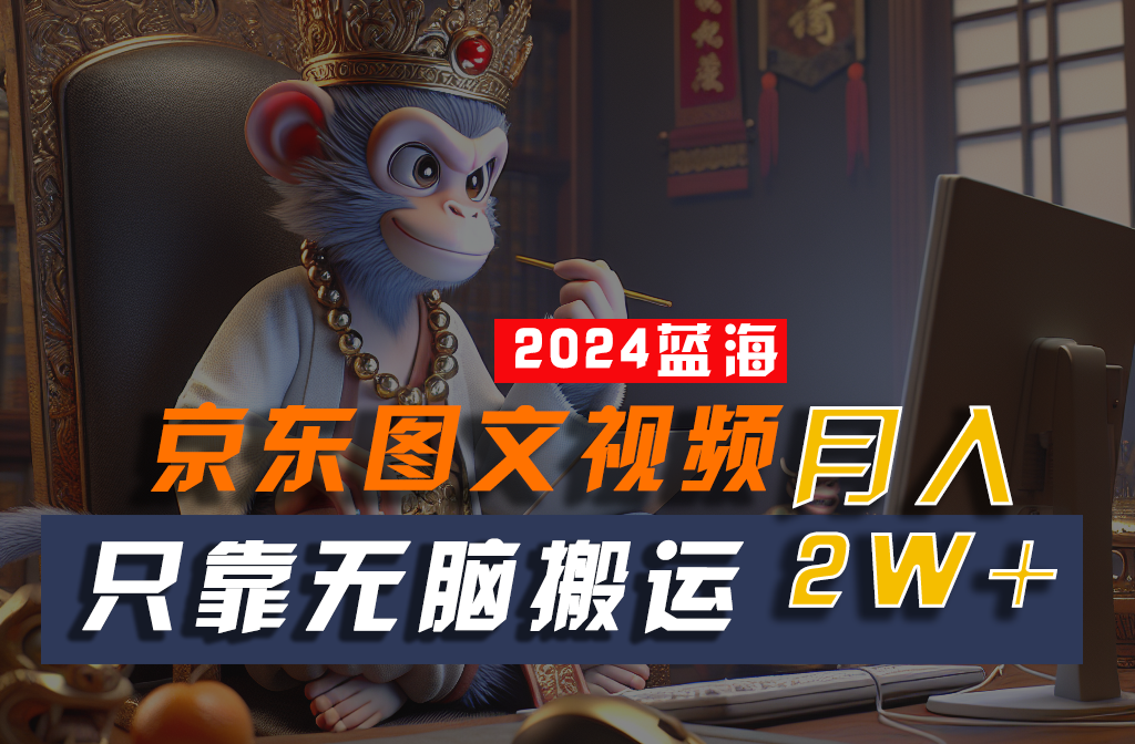 2024最新蓝海项目，只靠无脑搬运，不需要剪辑，有手就会，京东图文视频，每月亲测2w+-云库资源