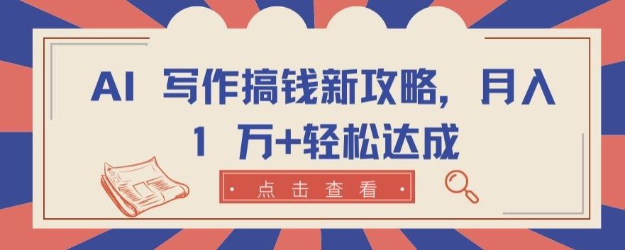 AI 写作搞钱新攻略，月入 1 万+轻松达成【揭秘】-云库资源