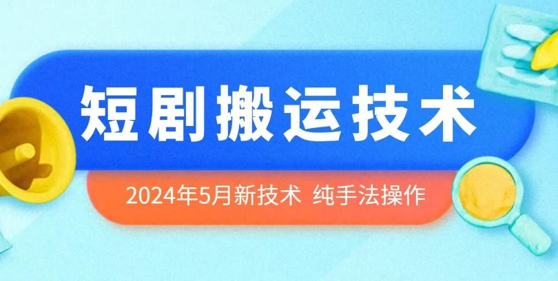 2024年5月最新的短剧搬运技术，纯手法技术操作【揭秘】-云库资源