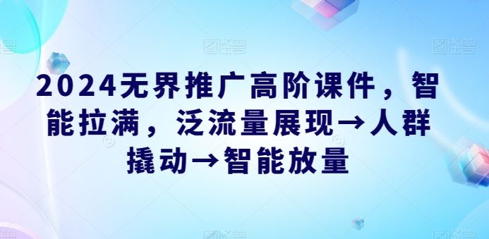 2024无界推广高阶课件，智能拉满，泛流量展现→人群撬动→智能放量-云库资源