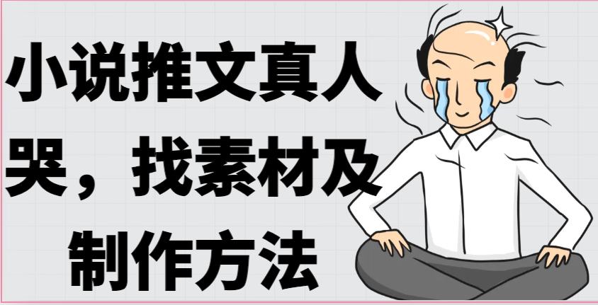小说推文真人出镜哭，找素材及制作方法-云库资源
