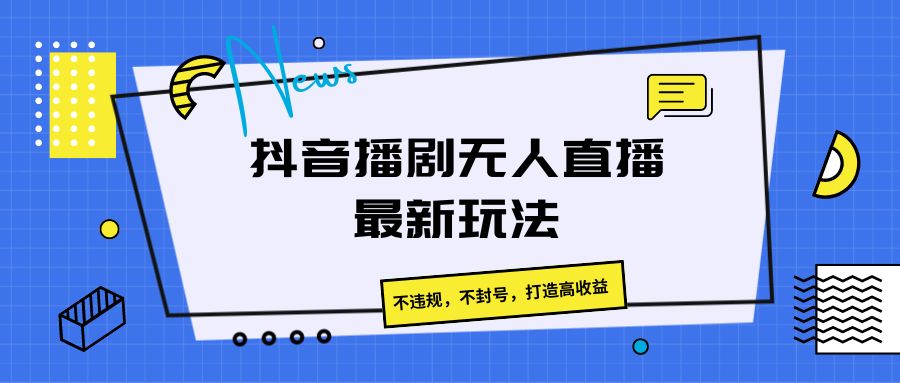 抖音播剧无人直播最新玩法，不违规，不封号，打造高收益-云库资源