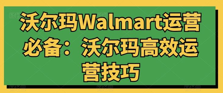 沃尔玛Walmart运营必备：沃尔玛高效运营技巧-云库资源