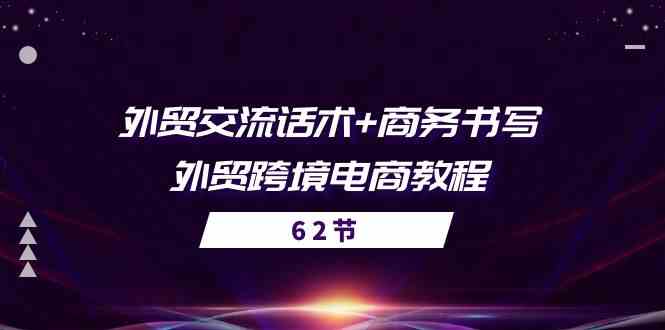 外贸交流话术+ 商务书写-外贸跨境电商教程（56节课）-云库资源