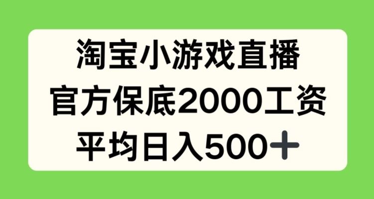 淘宝小游戏直播，官方保底2000工资，平均日入500+【揭秘】-云库资源