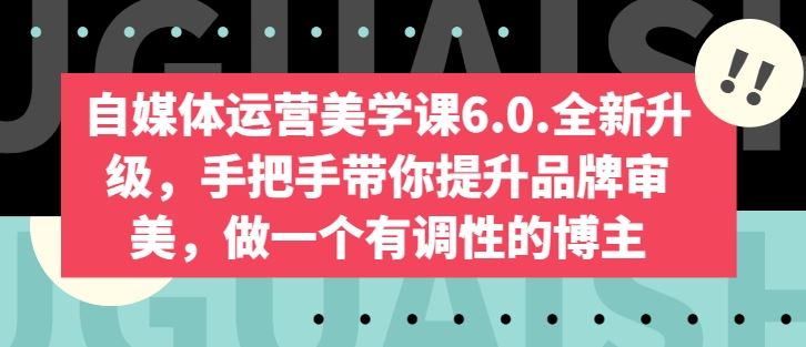 自媒体运营美学课6.0.全新升级，手把手带你提升品牌审美，做一个有调性的博主-云库资源