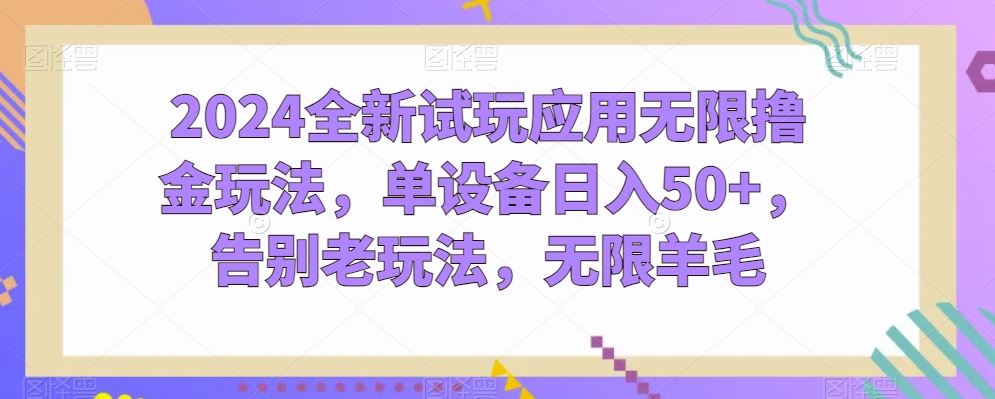 2024全新试玩应用无限撸金玩法，单设备日入50+，告别老玩法，无限羊毛【揭秘】-云库资源