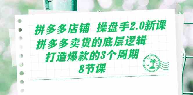 拼多多店铺操盘手2.0新课，拼多多卖货的底层逻辑，打造爆款的3个周期（8节）-云库资源