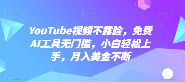 YouTube视频不露脸，免费AI工具无门槛，小白轻松上手，月入美金不断【揭秘】-云库资源