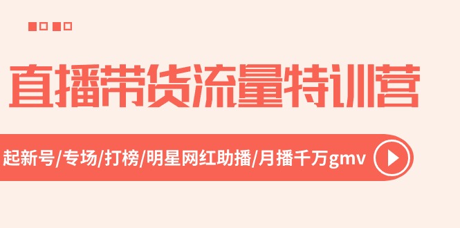 直播带货流量特训营，起新号-专场-打榜-明星网红助播 月播千万gmv（52节）-云库资源