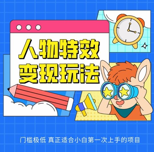 人物特效变现玩法，门槛极低，真正适合小白第一次上手的项目【揭秘】-云库资源