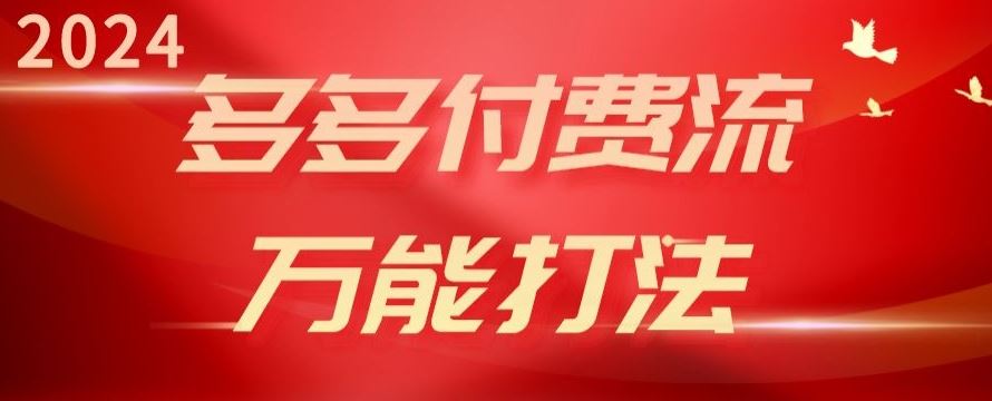 2024多多付费流万能打法、强付费起爆、流量逻辑、高转化、高投产【揭秘】-云库资源