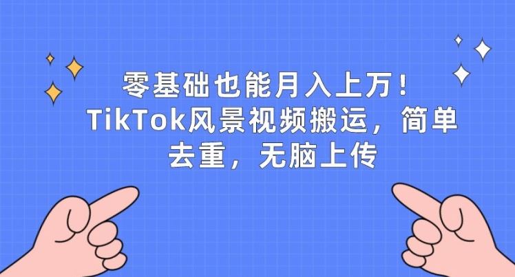 零基础也能月入上w，TikTok风景视频搬运，简单去重，无脑上传【揭秘】-云库资源