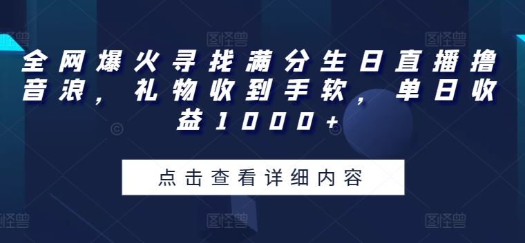 全网爆火寻找满分生日直播撸音浪，礼物收到手软，单日收益1000+【揭秘】-云库资源