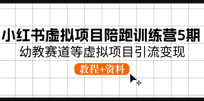 小红书虚拟项目陪跑训练营5期，幼教赛道等虚拟项目引流变现 (教程+资料)-云库资源