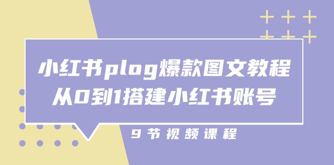 小红书plog爆款图文教程，从0到1搭建小红书账号（9节课）-云库资源