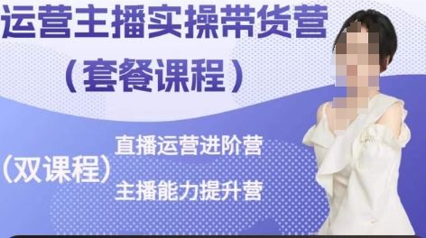 运营主播实操带货营，直播运营进阶，主播能力提升-云库资源