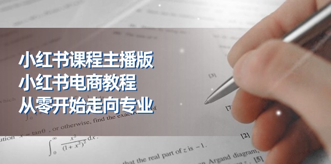 小红书课程主播版，小红书电商教程，从零开始走向专业（23节）-云库资源