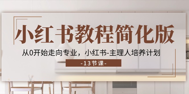 小红书教程简化版，从0开始走向专业，小红书主理人培养计划 (13节)-云库资源