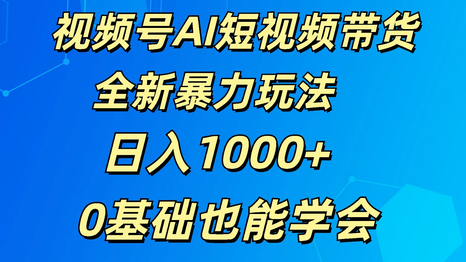 视频号AI短视频带货掘金计划全新暴力玩法    日入1000+  0基础也能学会-云库资源
