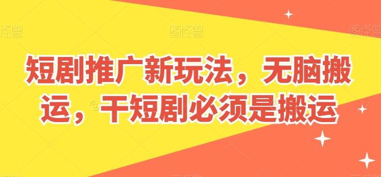 短剧推广新玩法，无脑搬运，干短剧必须是搬运【揭秘】-云库资源