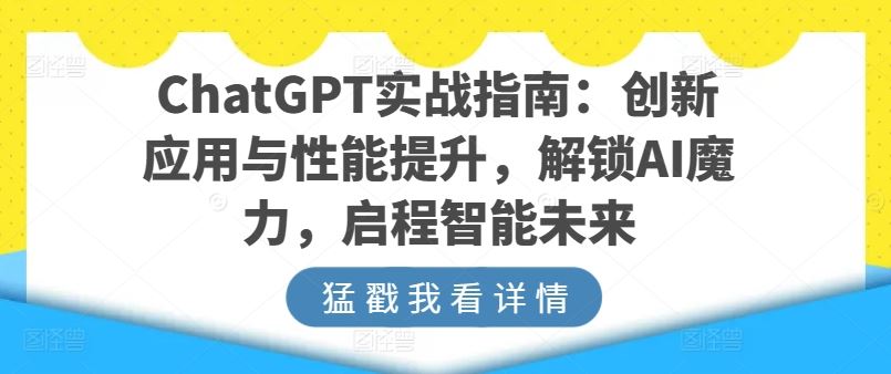 ChatGPT实战指南：创新应用与性能提升，解锁AI魔力，启程智能未来-云库资源