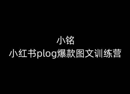 小铭-小红书plog爆款图文训练营，教你从0-1做小红书-云库资源