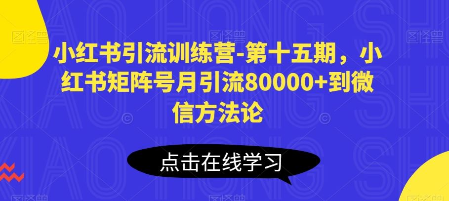 小红书引流训练营-第十五期，小红书矩阵号月引流80000+到微信方法论-云库资源