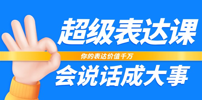 超级表达课，你的表达价值千万，会说话成大事（37节完整版）-云库资源