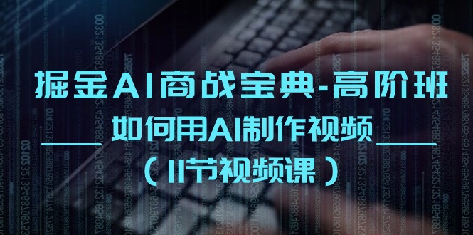 掘金AI商战宝典高阶班：如何用AI制作视频（11节视频课）-云库资源