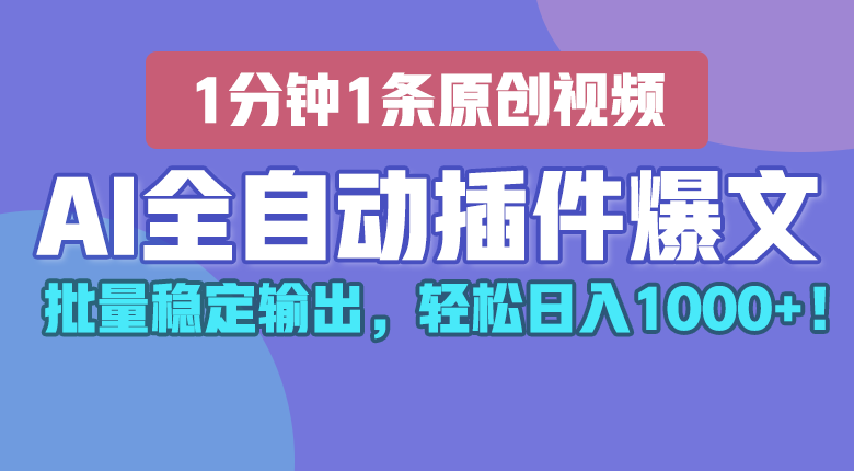 AI全自动插件输出爆文，批量稳定输出，1分钟一条原创文章，轻松日入1000+！-云库资源