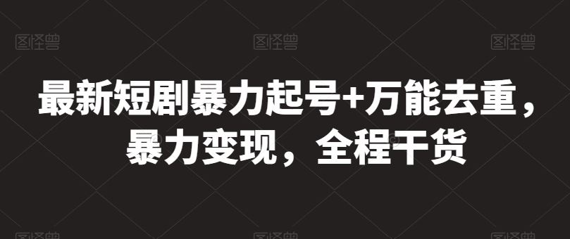 最新短剧暴力起号+万能去重，暴力变现，全程干货【揭秘】-云库资源