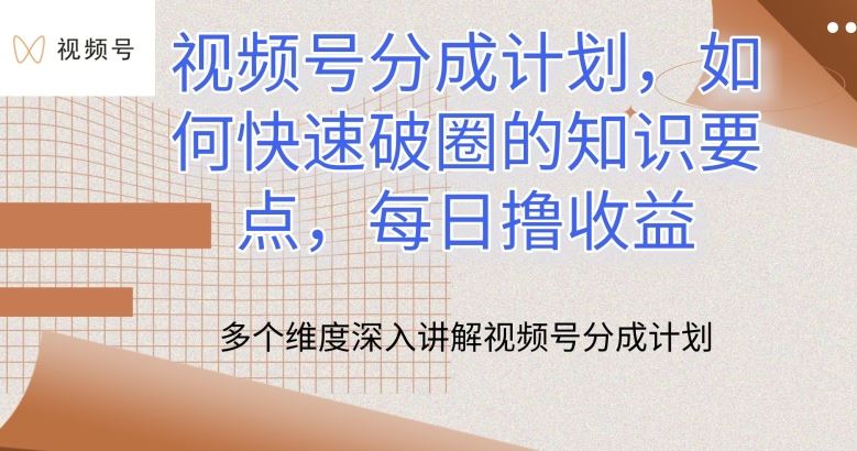 视频号分成计划，如何快速破圈的知识要点，每日撸收益【揭秘】-云库资源