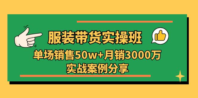 服装带货实操培训班：单场销售50w+月销3000万实战案例分享（27节）-云库资源